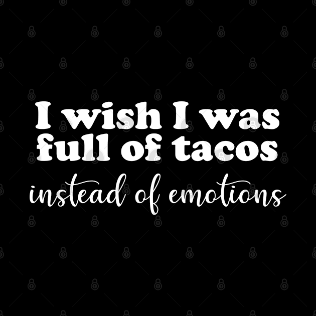 I Wish I Was Full of Tacos Instead of Emotions by GrayDaiser