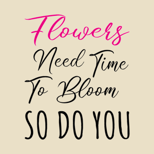 Flowers Need Time To Bloom So Do You - Motivational Fitness Quote T-Shirt