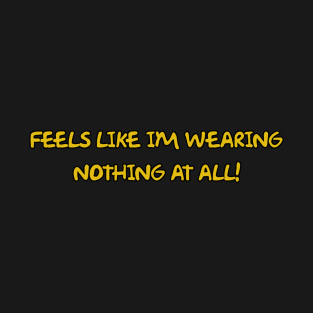 Feels Like I'm Wearing Nothing at all! T-Shirt