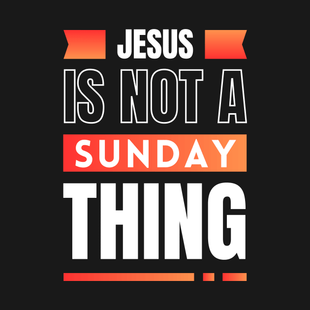 Jesus Is Not A Sunday Thing | Christian by All Things Gospel