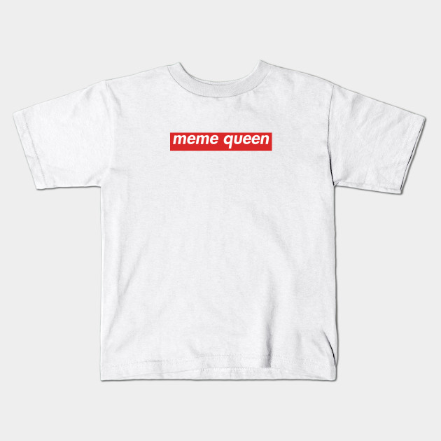 Supreme Meme Queen Meme Kids T Shirt Teepublic