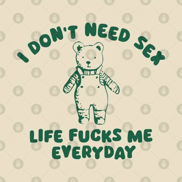 I Don’t Need Sex Life Fucks Me Everyday by RansomBergnaum