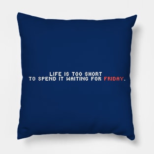 Life is too short to spend it waiting for Friday Pillow