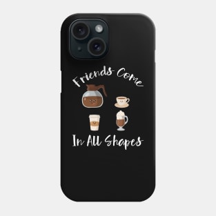 Friends Come In All Shapes- Funny Coffee Quote, Coffee Phone Case