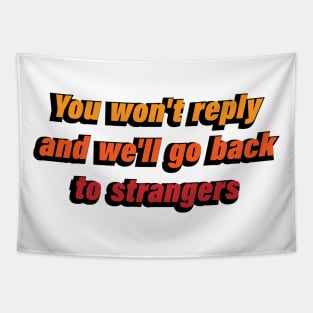 You won't reply and we'll go back to strangers Tapestry