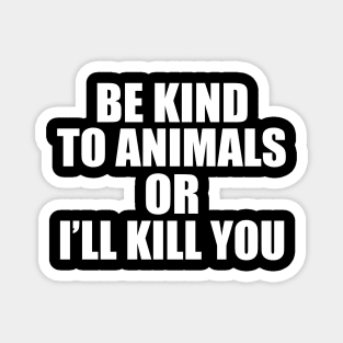 Be kind to animals or I'll kill you Magnet