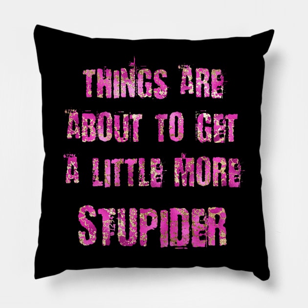 Things are about to get a little more stupider Pillow by Words of Ivy