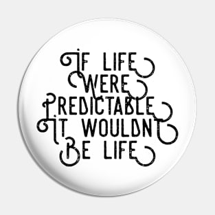 If Life Were Predictable it Wouldn't Be Life Pin