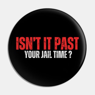 Isn't it past your jail time Pin