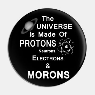 The Universe Is Made Of Protons,Neutrons,Electrons & Morons Pin