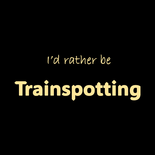 I'd rather be Trainspotting by Print Forge