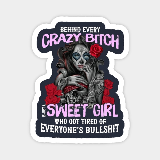 Behind Every Crazy Bitch I Just A Sweet Girl Who Got Tired Of Everyone's Bullshit Magnet by Distefano