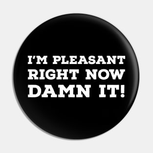 I'm Pleasant Right Now Damn it! Pin