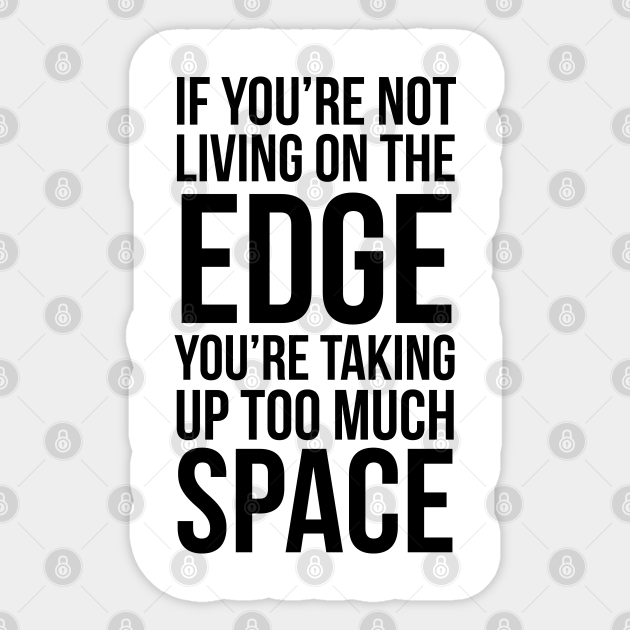 If You Re Not Living On The Edge You Re Taking Up Too Much Space Lifestyle Sticker Teepublic If You Re Not Living On The Edge You Re Taking Up Too Much Space Lifestyle Sticker Teepublic