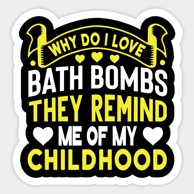 Why do I love bath bombs, They remind me of my childhood! Funny quotes - Funny Bathing Bath Bombs Quote - Sticker | TeePublic Why do I love bath bombs, They remind me of my childhood! Funny quotes - Funny Bathing Bath Bombs Quote - Sticker | TeePublic