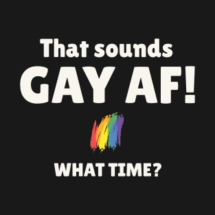 That Sounds Gay AF What Time T-Shirt