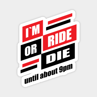 im ride or die until about 9pm Magnet