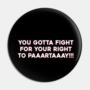 You Gotta Fight For Your Right To Paaartaaay Pin