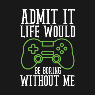 Admit It Life Would Be Boring Without Me , Gaming Video Boy Gamer T-Shirt