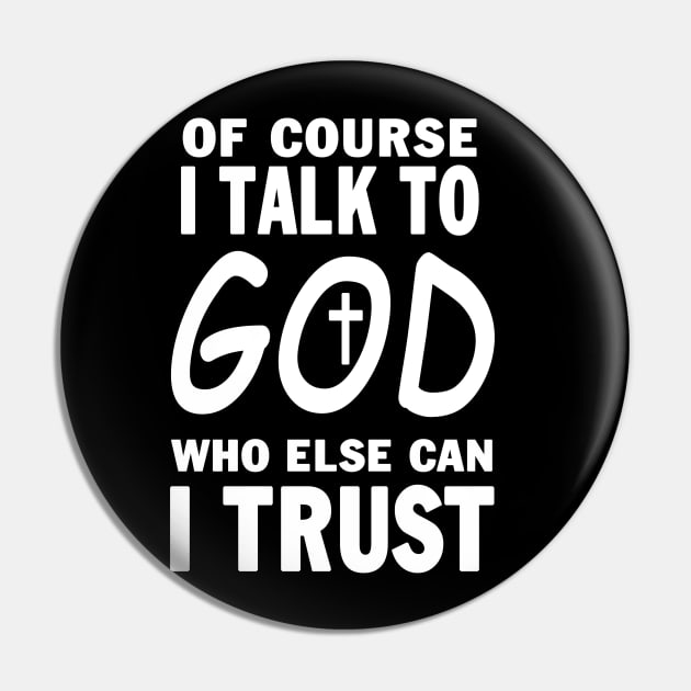 Of Course I Talk To God Who Else Can I Trust Pin by Ohooha