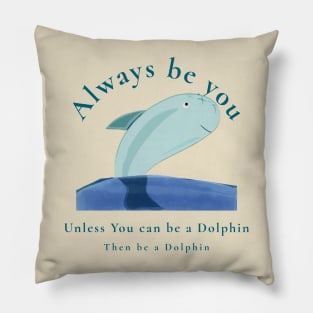 Always be You unless you can be a Dolphin then be a Dolphin Pillow