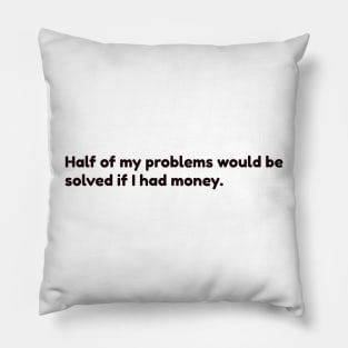 half of my problem would be solved if i had money Pillow