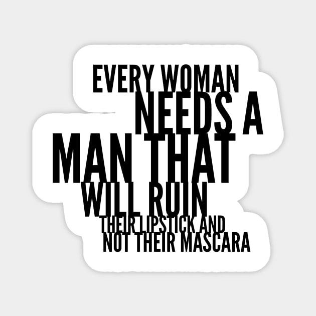 every woman needs a man that will ruin their lipstick and not their mascara Magnet by GMAT