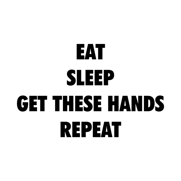 Eat Sleep Get These Hands Repeat (black text) by Smark Out Moment