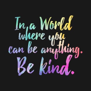 In A World Where You Can Be Anything Be Kind - Kindness T-Shirt