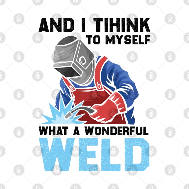 And I Think To Myself What A Wonderful Weld Welder by DragonTees