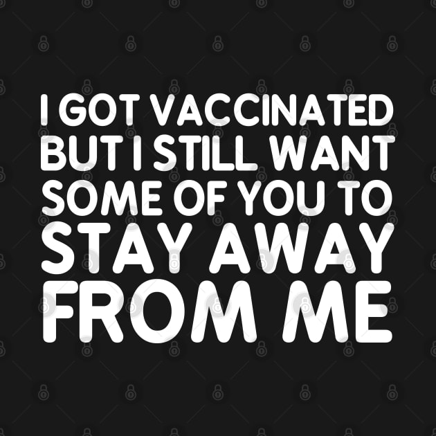 I Got Vaccinated But I Still Want Some Of You To Stay Away From Me by unique_design76