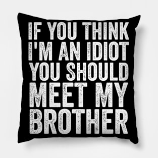 If You Think I'm An Idiot You Should Meet My Brother Funny Pillow