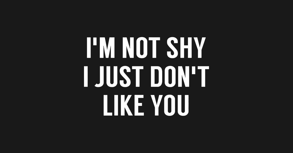 Im Not Shy I Just Dont Like You Im Not Shy I Just Dont Like You T Shirt Teepublic 