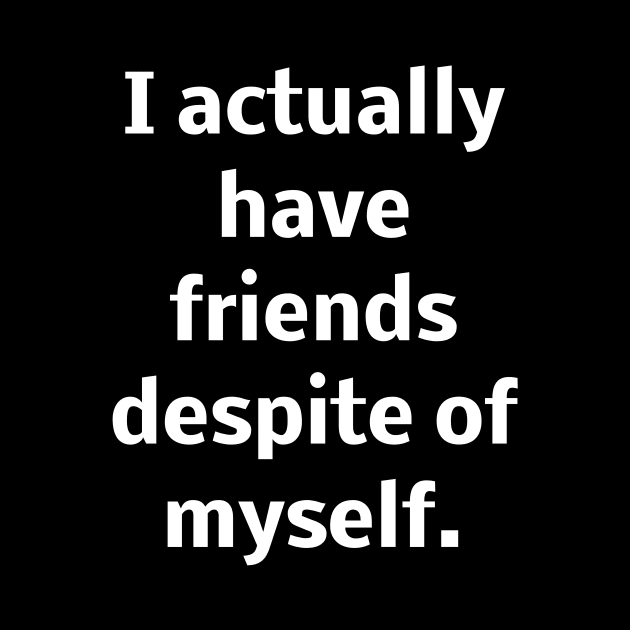 I actually have friends despite of myself by Word and Saying