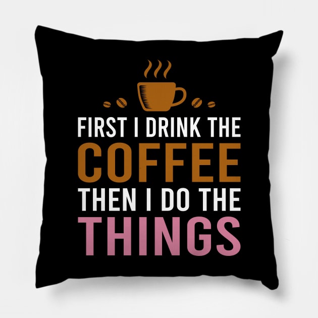 First I Drink The Coffee, Then I Do The Things Pillow by DragonTees