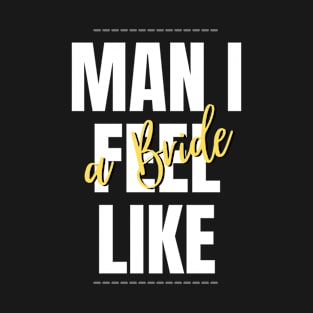 Man I feel like a Bride T-Shirt