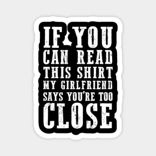 IF YOU CAN READ THIS SHIRT MY GIRLFRIEND SAYS YOU'RE TOO CLOSE Magnet