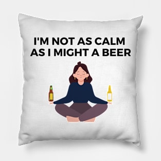 I'M NOT AS CALM AS I MIGHT A BEER Pillow