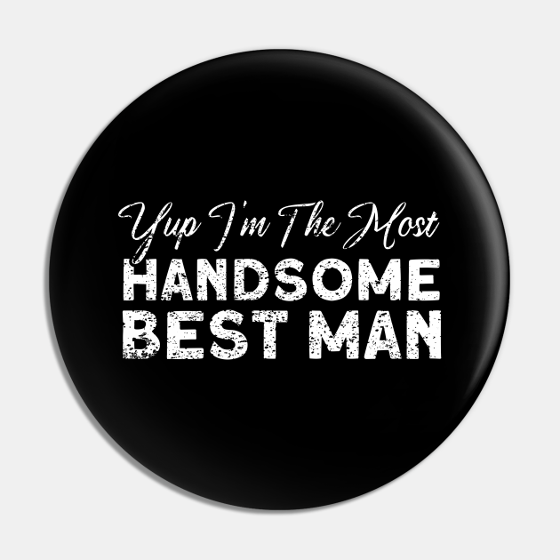 Yup Im The Most Handsome Best Man Groomsmen Team - Marriage - Pin ...