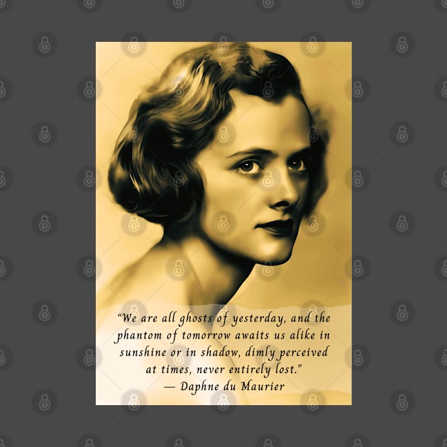 Daphne du Maurier  portrait and quote: We are all ghosts of yesterday, and the phantom of tomorrow awaits us alike in sunshine or in shadow, dimly perceived at times, never entirely lost. by artbleed