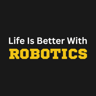 Life is Better with Robotics T-Shirt