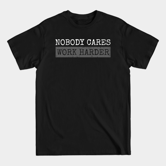 Discover Nobody Cares Work Harder | Funny Fitness Workout Gym gift - Nobody Cares Work Harder - T-Shirt