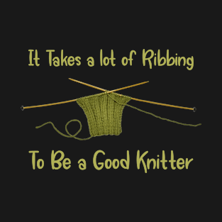 It Takes a Lot of Ribbing to be a Good Knitter T-Shirt