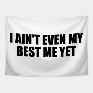 I ain't even my best me yet Tapestry