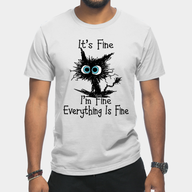 It's Fine I'm Fine Everything Is Fine Funny Cat - Its Fine Im Fine Everything Is Fine - T-Shirt