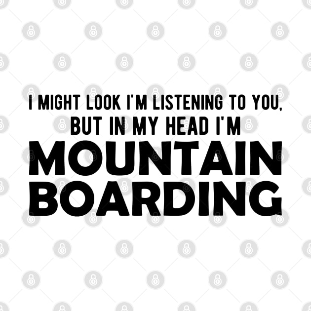 Mountain Boarding - I might look I'm listening to you but in my head I'm mountain boarding by KC Happy Shop