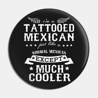 I’M A Tattooed Mexican Just Like A Normal Mexican Except Much Cooler Pin