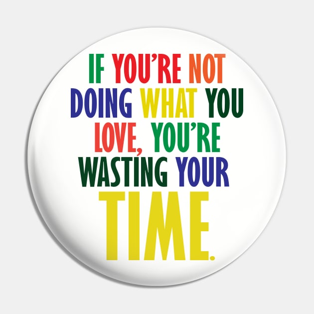 If You're Not Doing What You Love You're Wasting Your Time Pin by ZeroOne