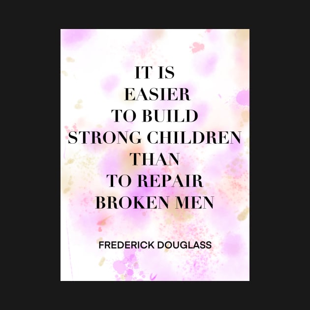 FREDERICK DOUGLASS quote .2 - IT IS EASIER TO BUILD STRONG CHILDREN THAN TO REPAIR BROKEN MEN by lautir