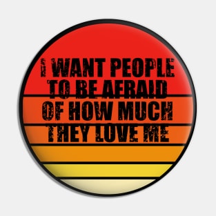 I Want People To Be Afraid Of How Much They Love Me Pin